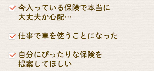 今入ってる保険が本当に大丈夫か心配　仕事で車を使うことになった　自分にぴったりな保険を提案してほしい