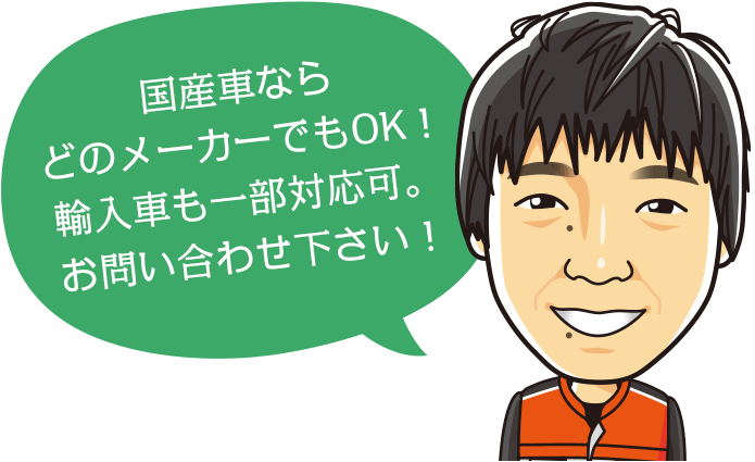 国産車ならどのメーカーでもOK！輸入車も一部対応可。お問い合わせください。